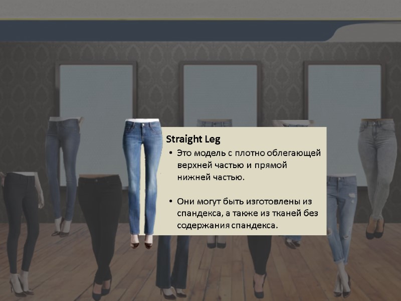 Straight Leg Это модель с плотно облегающей верхней частью и прямой нижней частью. 